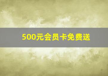 500元会员卡免费送