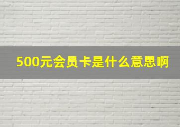 500元会员卡是什么意思啊