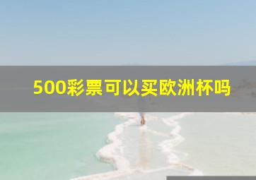 500彩票可以买欧洲杯吗