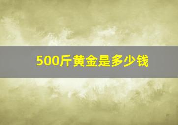 500斤黄金是多少钱