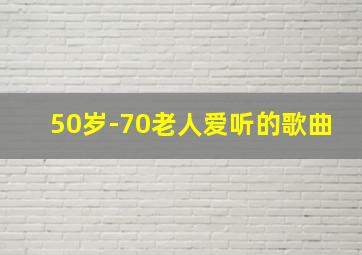 50岁-70老人爱听的歌曲