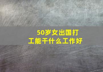 50岁女出国打工能干什么工作好