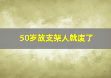 50岁放支架人就废了