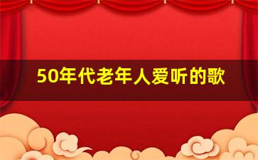 50年代老年人爱听的歌