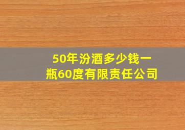 50年汾酒多少钱一瓶60度有限责任公司