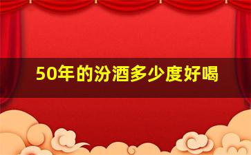 50年的汾酒多少度好喝