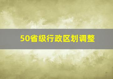 50省级行政区划调整