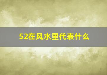 52在风水里代表什么