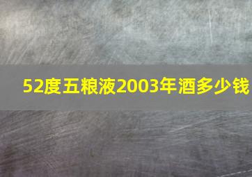 52度五粮液2003年酒多少钱