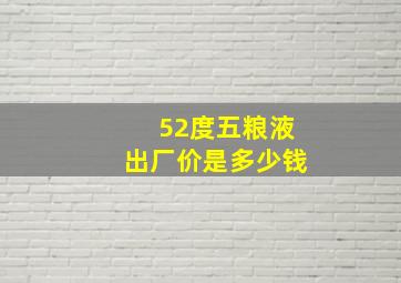 52度五粮液出厂价是多少钱