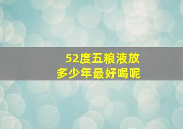 52度五粮液放多少年最好喝呢