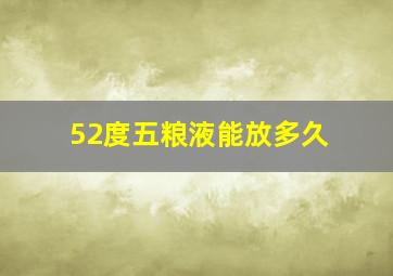 52度五粮液能放多久