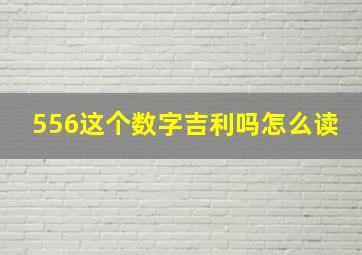 556这个数字吉利吗怎么读