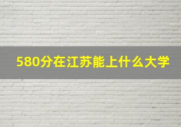 580分在江苏能上什么大学