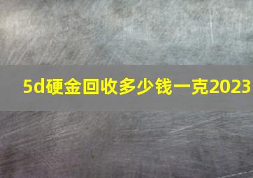 5d硬金回收多少钱一克2023