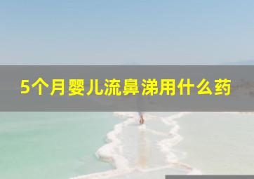 5个月婴儿流鼻涕用什么药