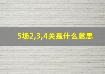 5场2,3,4关是什么意思