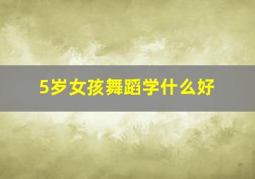 5岁女孩舞蹈学什么好