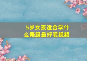 5岁女孩适合学什么舞蹈最好呢视频