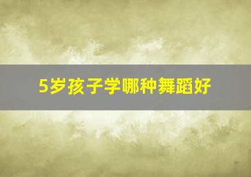 5岁孩子学哪种舞蹈好