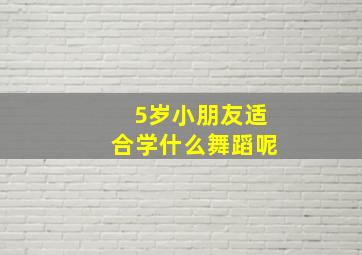 5岁小朋友适合学什么舞蹈呢