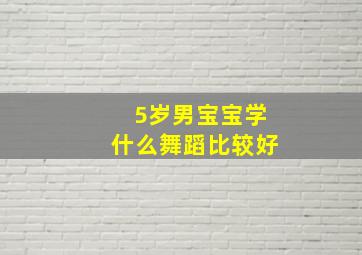 5岁男宝宝学什么舞蹈比较好