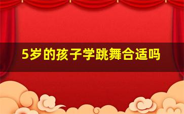 5岁的孩子学跳舞合适吗