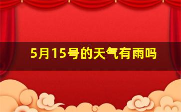 5月15号的天气有雨吗