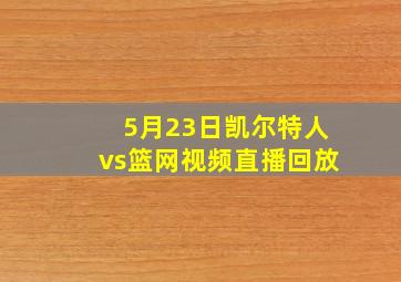 5月23日凯尔特人vs篮网视频直播回放