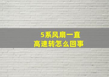 5系风扇一直高速转怎么回事