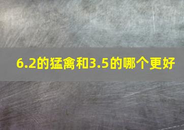 6.2的猛禽和3.5的哪个更好