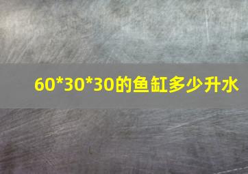 60*30*30的鱼缸多少升水