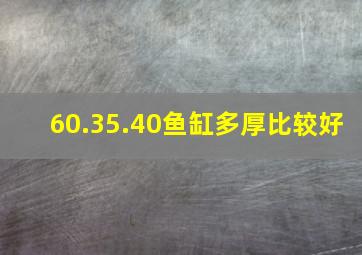 60.35.40鱼缸多厚比较好