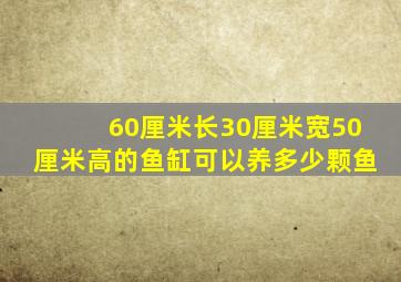 60厘米长30厘米宽50厘米高的鱼缸可以养多少颗鱼