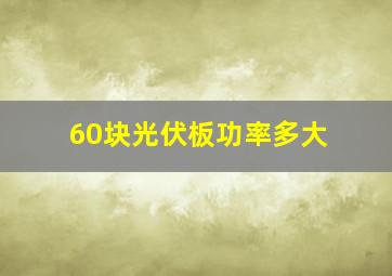 60块光伏板功率多大