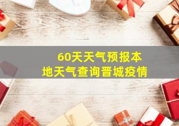 60天天气预报本地天气查询晋城疫情