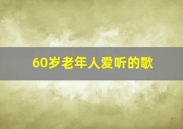 60岁老年人爱听的歌