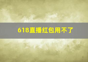 618直播红包用不了