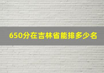 650分在吉林省能排多少名