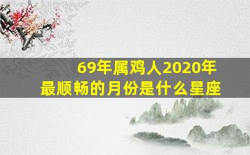 69年属鸡人2020年最顺畅的月份是什么星座