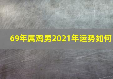 69年属鸡男2021年运势如何