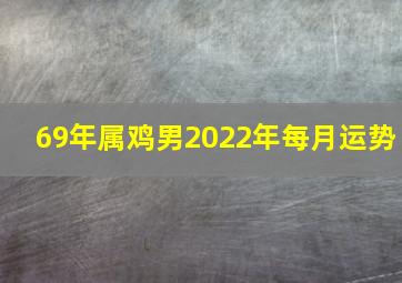 69年属鸡男2022年每月运势