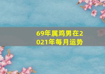 69年属鸡男在2021年每月运势