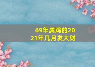 69年属鸡的2021年几月发大财