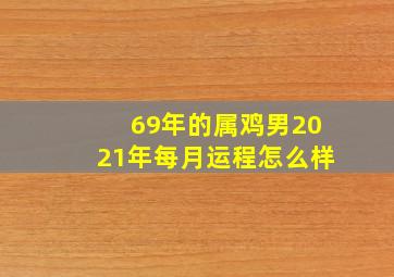 69年的属鸡男2021年每月运程怎么样