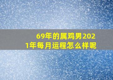 69年的属鸡男2021年每月运程怎么样呢