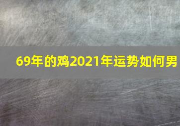 69年的鸡2021年运势如何男