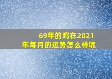 69年的鸡在2021年每月的运势怎么样呢