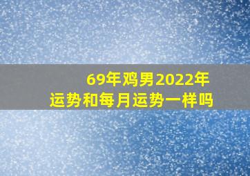 69年鸡男2022年运势和每月运势一样吗