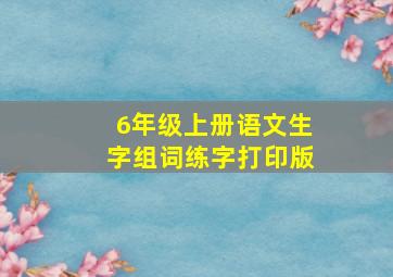 6年级上册语文生字组词练字打印版